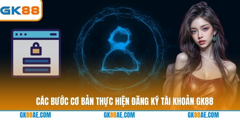 Các bước cơ bản thực hiện đăng ký tài khoản GK88