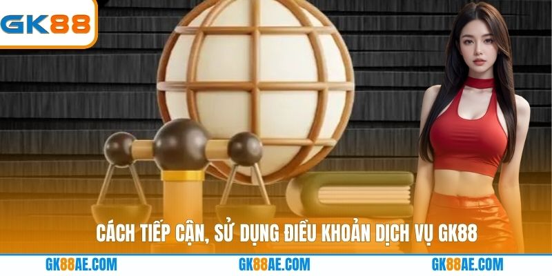 Cách tiếp cận, sử dụng điều khoản dịch vụ GK88