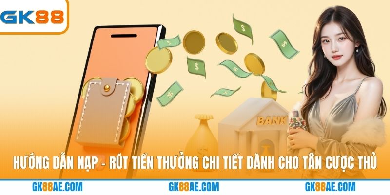 Hướng dẫn nạp - rút tiền thưởng chi tiết dành cho tân cược thủ
