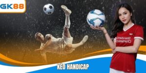 Kèo Handicap - Sự Lựa Chọn Uy Tín Cho Cược Thủ Tại GK88