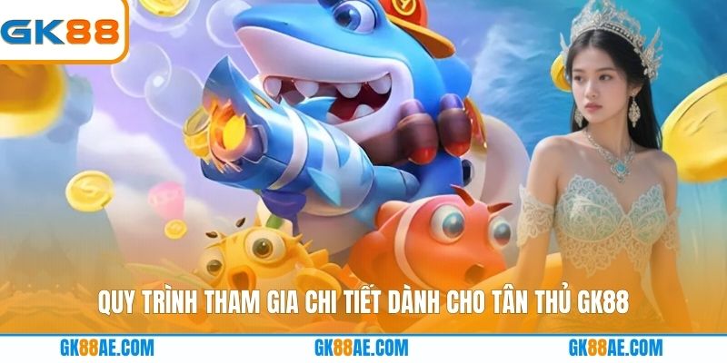 Quy trình tham gia chi tiết dành cho tân thủ GK88