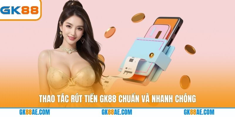 Thao tác rút tiền GK88 chuẩn và nhanh chóng