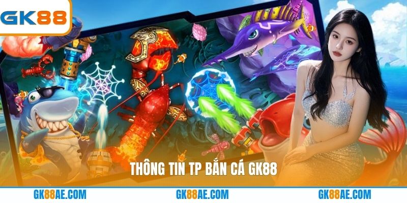 Thông tin TP Bắn cá GK88