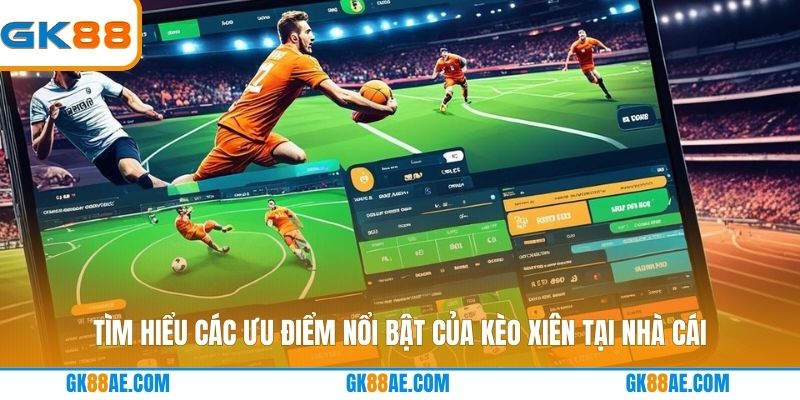 Tìm hiểu các ưu điểm nổi bật của kèo xiên tại nhà cái