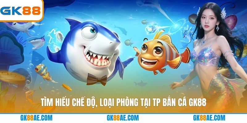 Tìm hiểu chế độ, loại phòng tại TP Bắn cá GK88
